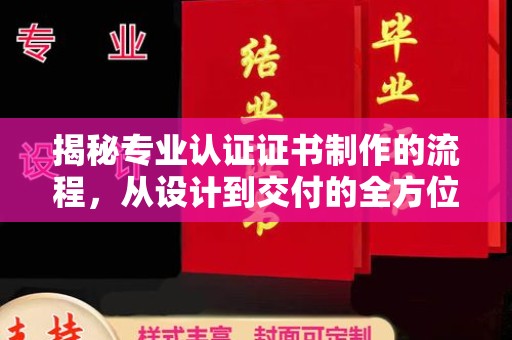 尖扎揭秘专业认证证书制作的流程，从设计到交付的全方位指南